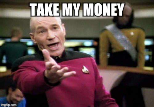 Picard Wtf Meme | TAKE MY MONEY | image tagged in memes,picard wtf | made w/ Imgflip meme maker