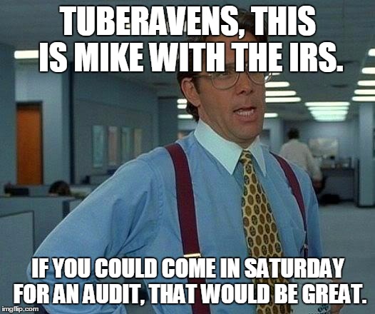 That Would Be Great Meme | TUBERAVENS, THIS IS MIKE WITH THE IRS. IF YOU COULD COME IN SATURDAY FOR AN AUDIT, THAT WOULD BE GREAT. | image tagged in memes,that would be great | made w/ Imgflip meme maker