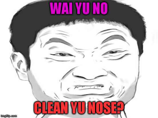 WAI YU NO CLEAN YU NOSE? | made w/ Imgflip meme maker