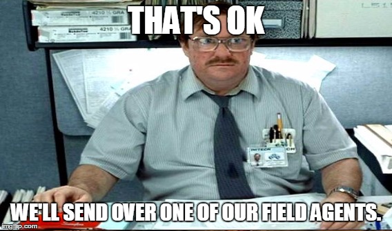 THAT'S OK WE'LL SEND OVER ONE OF OUR FIELD AGENTS. | made w/ Imgflip meme maker