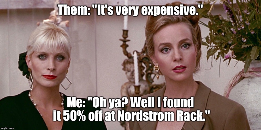 Pretty Woman | Them: "It's very expensive."; Me: "Oh ya? Well I found it 50% off at Nordstrom Rack." | image tagged in pretty woman | made w/ Imgflip meme maker