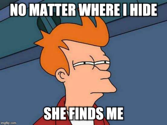 Futurama Fry Meme | NO MATTER WHERE I HIDE SHE FINDS ME | image tagged in memes,futurama fry | made w/ Imgflip meme maker