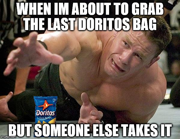 john cena |  WHEN IM ABOUT TO GRAB THE LAST DORITOS BAG; BUT SOMEONE ELSE TAKES IT | image tagged in john cena | made w/ Imgflip meme maker