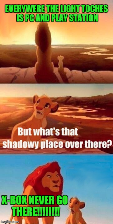 Simba Shadowy Place Meme | EVERYWERE THE LIGHT TOCHES IS PC AND PLAY STATION; X-BOX NEVER GO THERE!!!!!!!! | image tagged in memes,simba shadowy place | made w/ Imgflip meme maker