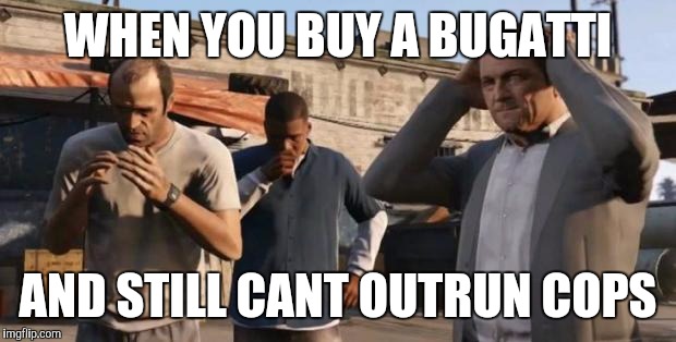 GTA 5 Frank , Travis , Michael | WHEN YOU BUY A BUGATTI; AND STILL CANT OUTRUN COPS | image tagged in gta 5 frank  travis  michael | made w/ Imgflip meme maker