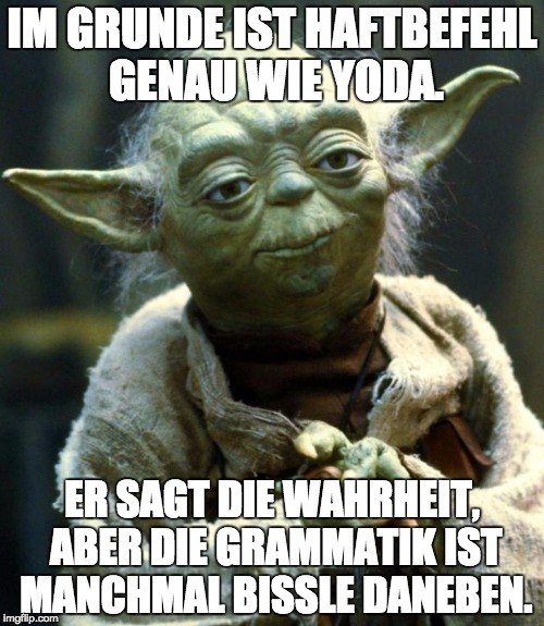 Star Wars Yoda Meme | IM GRUNDE IST HAFTBEFEHL GENAU WIE YODA. ER SAGT DIE WAHRHEIT, ABER DIE GRAMMATIK IST MANCHMAL BISSLE DANEBEN. | image tagged in memes,star wars yoda | made w/ Imgflip meme maker