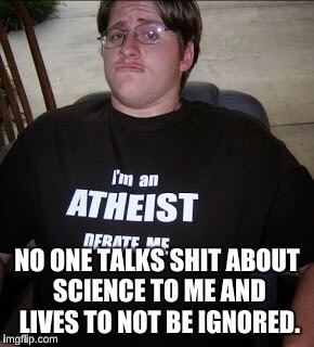 Atheist Neckbeard | NO ONE TALKS SHIT ABOUT SCIENCE TO ME AND LIVES TO NOT BE IGNORED. | image tagged in atheist neckbeard | made w/ Imgflip meme maker