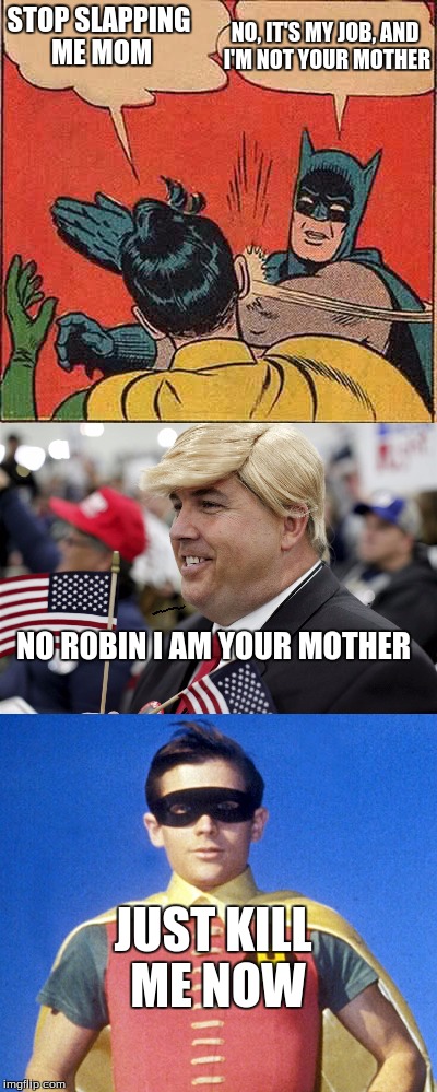 Robin's real mother |  NO, IT'S MY JOB, AND I'M NOT YOUR MOTHER; STOP SLAPPING ME MOM; NO ROBIN I AM YOUR MOTHER; JUST KILL ME NOW | image tagged in trump,batman slapping robin,swoosh,slap,old robin | made w/ Imgflip meme maker
