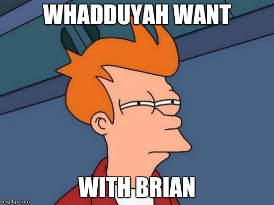 WHADDUYAH WANT WITH BRIAN | image tagged in memes,futurama fry | made w/ Imgflip meme maker