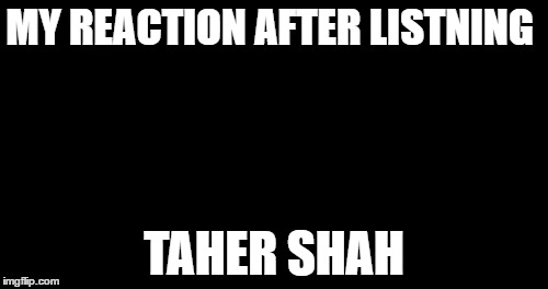 Sparta Leonidas | MY REACTION AFTER LISTNING; TAHER SHAH | image tagged in memes,sparta leonidas | made w/ Imgflip meme maker