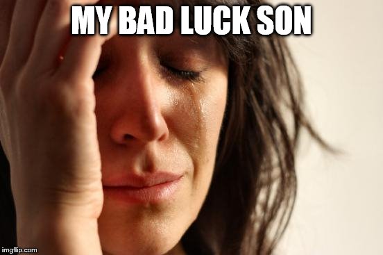 First World Problems Meme | MY BAD LUCK SON | image tagged in memes,first world problems | made w/ Imgflip meme maker