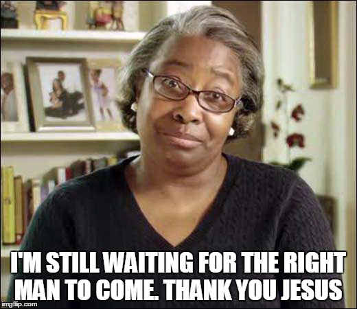 the Patient Black Woman | I'M STILL WAITING FOR THE RIGHT MAN TO COME. THANK YOU JESUS | image tagged in the patient black woman | made w/ Imgflip meme maker