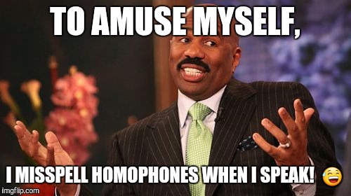 Steve Harvey Meme | TO AMUSE MYSELF, I MISSPELL HOMOPHONES WHEN I SPEAK!  😅 | image tagged in memes,steve harvey | made w/ Imgflip meme maker
