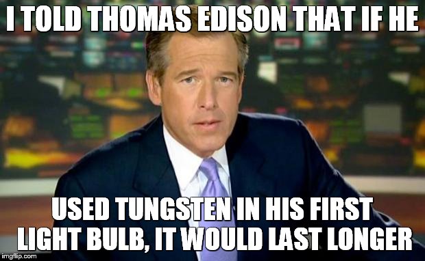 Brian Williams Was There Meme |  I TOLD THOMAS EDISON THAT IF HE; USED TUNGSTEN IN HIS FIRST LIGHT BULB, IT WOULD LAST LONGER | image tagged in memes,brian williams was there | made w/ Imgflip meme maker