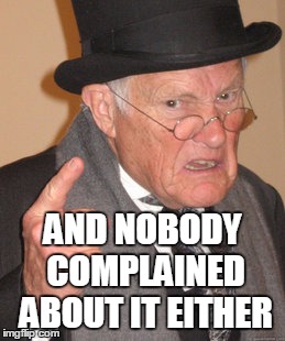Back In My Day Meme | AND NOBODY COMPLAINED ABOUT IT EITHER | image tagged in memes,back in my day | made w/ Imgflip meme maker