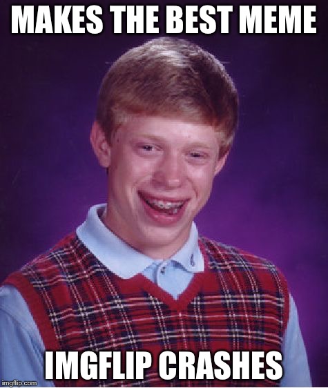 Bad Luck Brian Meme | MAKES THE BEST MEME; IMGFLIP CRASHES | image tagged in memes,bad luck brian | made w/ Imgflip meme maker