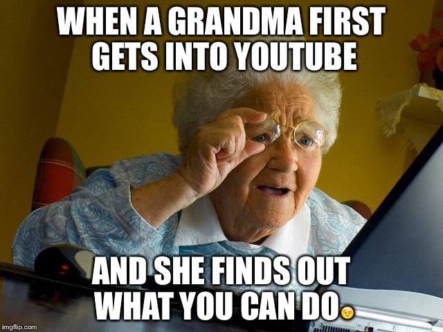 Grandma Finds The Internet | WHEN A GRANDMA FIRST GETS INTO YOUTUBE; AND SHE FINDS OUT WHAT YOU CAN DO😉 | image tagged in memes,grandma finds the internet | made w/ Imgflip meme maker