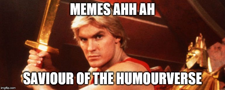 They're for every one of us... | MEMES AHH AH; SAVIOUR OF THE HUMOURVERSE | image tagged in memes,flash gordon,films,movies,music | made w/ Imgflip meme maker