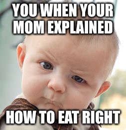 Skeptical Baby | YOU WHEN YOUR MOM EXPLAINED; HOW TO EAT RIGHT | image tagged in memes,skeptical baby | made w/ Imgflip meme maker