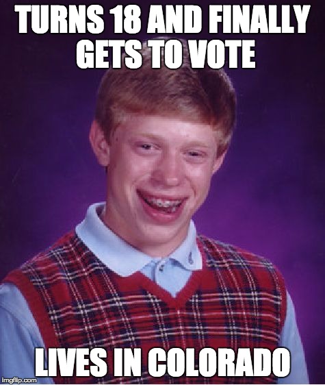 Bad Luck Brian Meme | TURNS 18 AND FINALLY GETS TO VOTE; LIVES IN COLORADO | image tagged in memes,bad luck brian | made w/ Imgflip meme maker