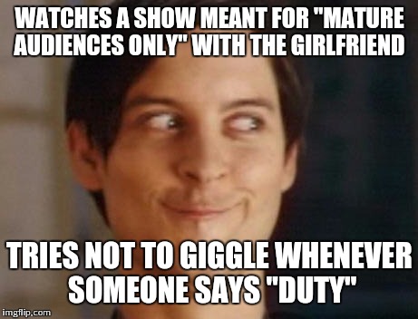 Spiderman Peter Parker Meme | WATCHES A SHOW MEANT FOR "MATURE AUDIENCES ONLY" WITH THE GIRLFRIEND; TRIES NOT TO GIGGLE WHENEVER SOMEONE SAYS "DUTY" | image tagged in memes,spiderman peter parker | made w/ Imgflip meme maker