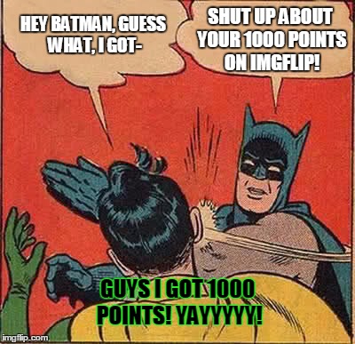 Annoying milestones | HEY BATMAN, GUESS WHAT, I GOT-; SHUT UP ABOUT YOUR 1000 POINTS ON IMGFLIP! GUYS I GOT 1000 POINTS! YAYYYYY! | image tagged in memes,batman slapping robin,1000 points,bragging,useless unfunny memes | made w/ Imgflip meme maker