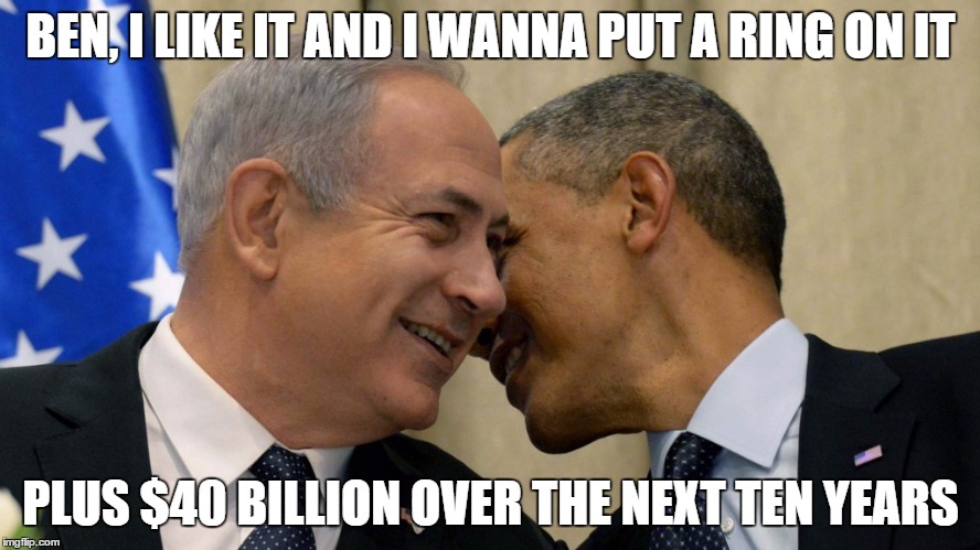 Ben and Barack | BEN, I LIKE IT AND I WANNA PUT A RING ON IT; PLUS $40 BILLION OVER THE NEXT TEN YEARS | image tagged in israel,military,usa | made w/ Imgflip meme maker