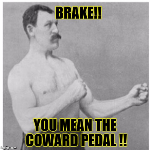 coward | BRAKE!! YOU MEAN THE COWARD PEDAL !! | image tagged in memes,overly manly man | made w/ Imgflip meme maker