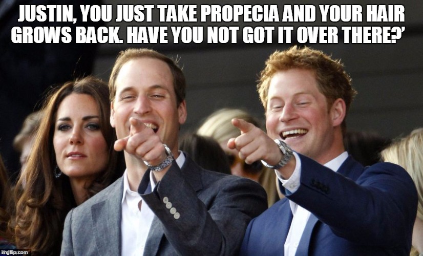 JUSTIN, YOU JUST TAKE PROPECIA AND YOUR HAIR GROWS BACK. HAVE YOU NOT GOT IT OVER THERE?’ | made w/ Imgflip meme maker