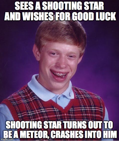 Bad Luck Brian | SEES A SHOOTING STAR AND WISHES FOR GOOD LUCK; SHOOTING STAR TURNS OUT TO BE A METEOR, CRASHES INTO HIM | image tagged in memes,bad luck brian | made w/ Imgflip meme maker