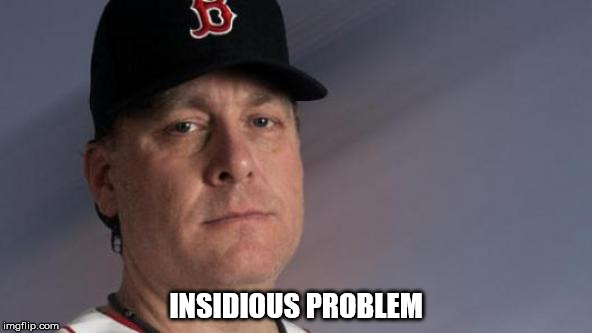 INSIDIOUS PROBLEM | image tagged in curt schilling | made w/ Imgflip meme maker