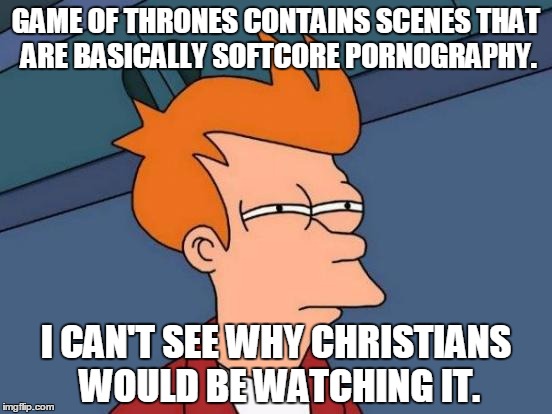 Futurama Fry Meme | GAME OF THRONES CONTAINS SCENES THAT ARE BASICALLY SOFTCORE PORNOGRAPHY. I CAN'T SEE WHY CHRISTIANS WOULD BE WATCHING IT. | image tagged in memes,futurama fry | made w/ Imgflip meme maker