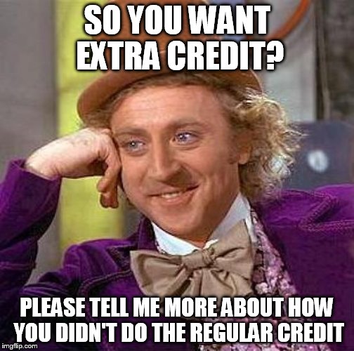 Creepy Condescending Wonka Meme | SO YOU WANT EXTRA CREDIT? PLEASE TELL ME MORE ABOUT HOW YOU DIDN'T DO THE REGULAR CREDIT | image tagged in memes,creepy condescending wonka | made w/ Imgflip meme maker