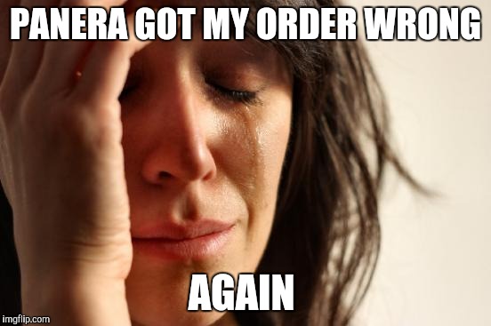 First World Problems | PANERA GOT MY ORDER WRONG; AGAIN | image tagged in memes,first world problems | made w/ Imgflip meme maker