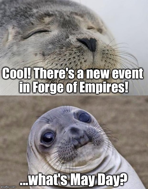 Short Satisfaction VS Truth Meme | Cool! There's a new event in Forge of Empires! ...what's May Day? | image tagged in memes,short satisfaction vs truth | made w/ Imgflip meme maker
