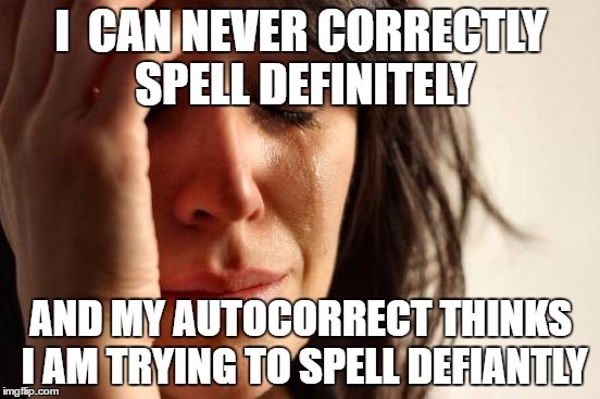 First World Problems Meme | I  CAN NEVER CORRECTLY SPELL DEFINITELY; AND MY AUTOCORRECT THINKS I AM TRYING TO SPELL DEFIANTLY | image tagged in memes,first world problems | made w/ Imgflip meme maker