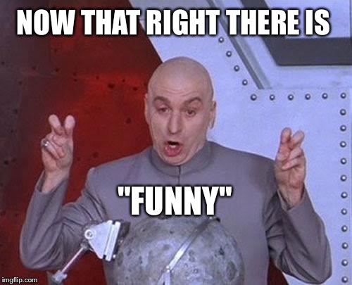 Dr Evil Laser Meme | NOW THAT RIGHT THERE IS "FUNNY" | image tagged in memes,dr evil laser | made w/ Imgflip meme maker