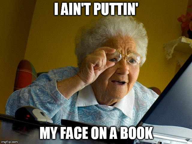 Grandma Doesn't Like Facebook | I AIN'T PUTTIN'; MY FACE ON A BOOK | image tagged in memes,grandma finds the internet,facebook | made w/ Imgflip meme maker