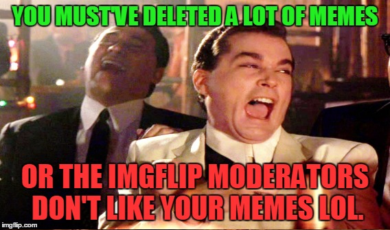 YOU MUST'VE DELETED A LOT OF MEMES OR THE IMGFLIP MODERATORS DON'T LIKE YOUR MEMES LOL. | made w/ Imgflip meme maker