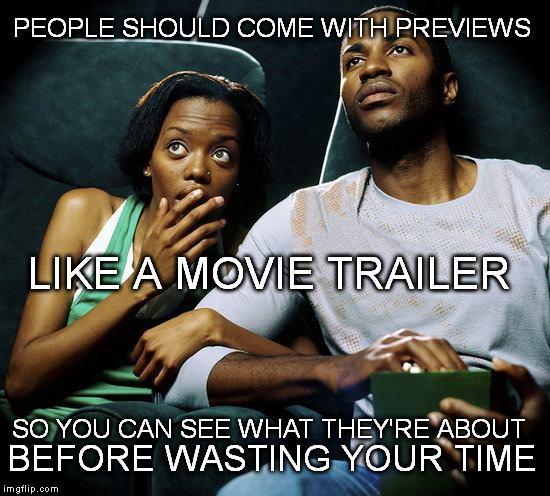 People With Previews | PEOPLE SHOULD COME WITH PREVIEWS; LIKE A MOVIE TRAILER; SO YOU CAN SEE WHAT THEY'RE ABOUT; BEFORE WASTING YOUR TIME | image tagged in friends,relationships,love,trust | made w/ Imgflip meme maker