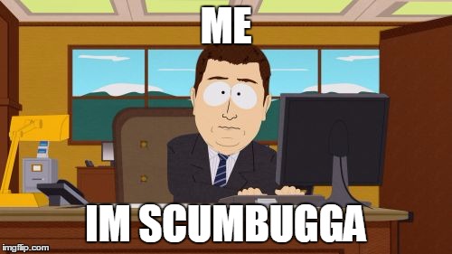 Aaaaand Its Gone | ME; IM SCUMBUGGA | image tagged in memes,aaaaand its gone | made w/ Imgflip meme maker