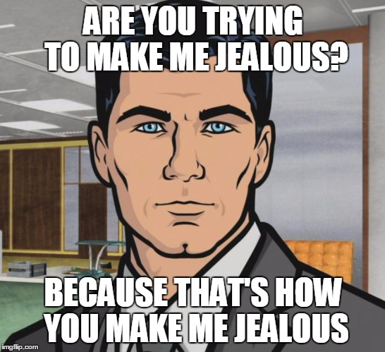 Archer Meme | ARE YOU TRYING TO MAKE ME JEALOUS? BECAUSE THAT'S HOW YOU MAKE ME JEALOUS | image tagged in memes,archer | made w/ Imgflip meme maker