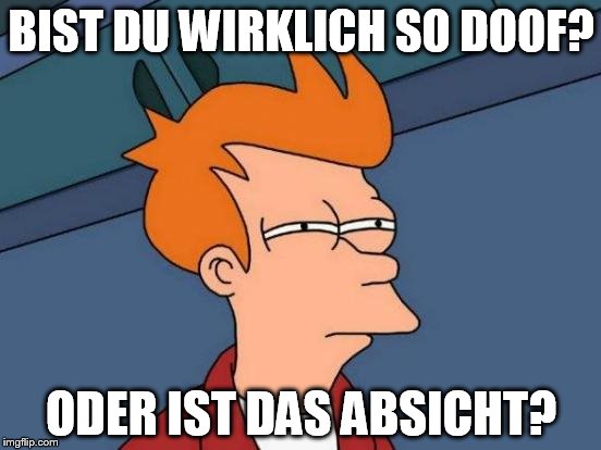 Futurama Fry Meme | BIST DU WIRKLICH SO DOOF? ODER IST DAS ABSICHT? | image tagged in memes,futurama fry | made w/ Imgflip meme maker