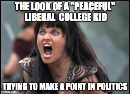 Zena | THE LOOK OF A "PEACEFUL" LIBERAL  COLLEGE KID; TRYING TO MAKE A POINT IN POLITICS | image tagged in zena | made w/ Imgflip meme maker