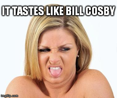 IT TASTES LIKE BILL COSBY | made w/ Imgflip meme maker