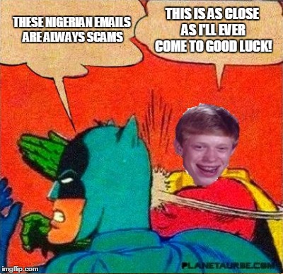 THESE NIGERIAN EMAILS ARE ALWAYS SCAMS; THIS IS AS CLOSE AS I'LL EVER COME TO GOOD LUCK! | image tagged in bad luck brian,batman slapping robin,original meme | made w/ Imgflip meme maker