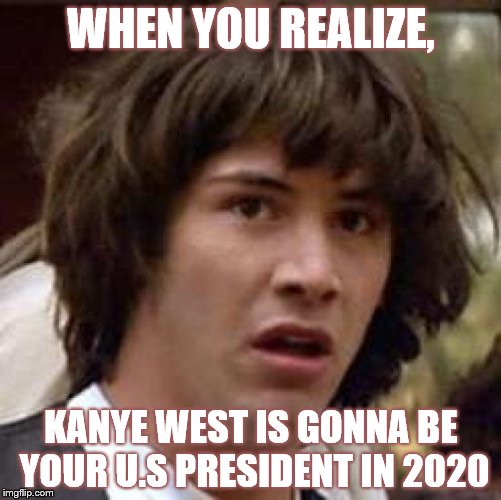 Conspiracy Keanu Meme | WHEN YOU REALIZE, KANYE WEST IS GONNA BE YOUR U.S PRESIDENT IN 2020 | image tagged in memes,conspiracy keanu | made w/ Imgflip meme maker