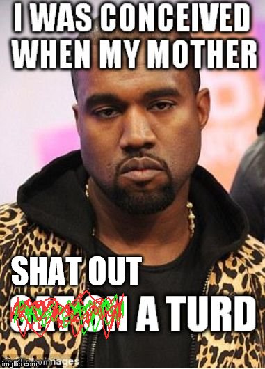 SHAT OUT | image tagged in kanye | made w/ Imgflip meme maker
