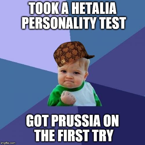 Success Kid | TOOK A HETALIA PERSONALITY TEST; GOT PRUSSIA ON THE FIRST TRY | image tagged in memes,success kid,scumbag | made w/ Imgflip meme maker