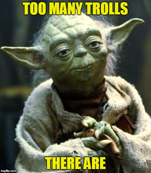 Star Wars Yoda Meme | TOO MANY TROLLS THERE ARE | image tagged in memes,star wars yoda | made w/ Imgflip meme maker